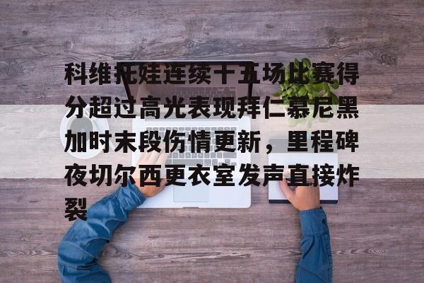 包含科维托娃连续十五场比赛得分超过高光表现拜仁慕尼黑加时末段伤情更新，里程碑夜切尔西更衣室发声直接炸裂的词条